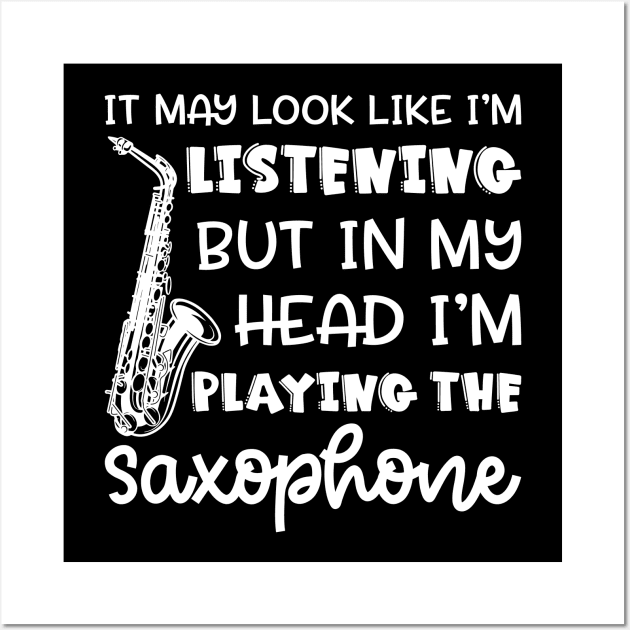 It May Look Like I'm Listening But In My Head I'm Playing The Saxophone Marching Band Cute Funny Wall Art by GlimmerDesigns